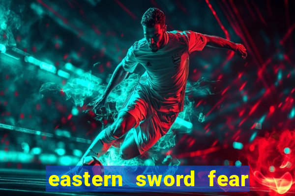 eastern sword fear and hunger